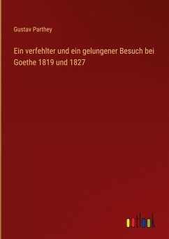 Ein verfehlter und ein gelungener Besuch bei Goethe 1819 und 1827 - Parthey, Gustav