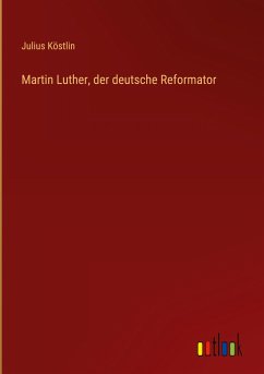 Martin Luther, der deutsche Reformator - Köstlin, Julius