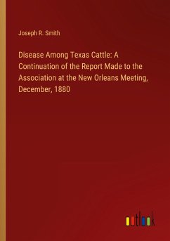 Disease Among Texas Cattle: A Continuation of the Report Made to the Association at the New Orleans Meeting, December, 1880 - Smith, Joseph R.
