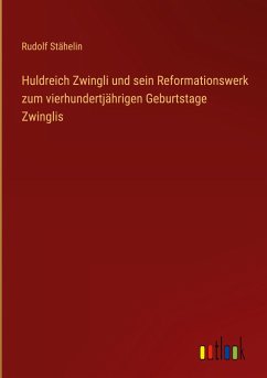 Huldreich Zwingli und sein Reformationswerk zum vierhundertjährigen Geburtstage Zwinglis - Stähelin, Rudolf