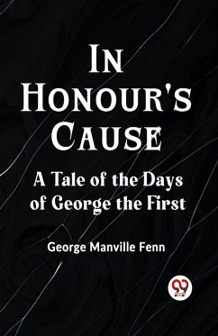 In Honour's Cause A Tale of the Days of George the First - Manville Fenn George