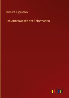 Das Armenwesen der Reformation - Riggenbach, Bernhard
