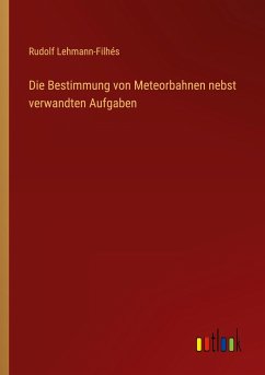 Die Bestimmung von Meteorbahnen nebst verwandten Aufgaben - Lehmann-Filhés, Rudolf