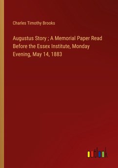 Augustus Story ; A Memorial Paper Read Before the Essex Institute, Monday Evening, May 14, 1883