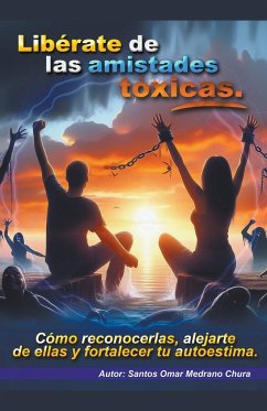 Libérate de las amistades tóxicas. - Chura, Santos Omar Medrano