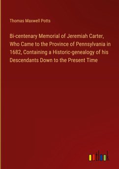 Bi-centenary Memorial of Jeremiah Carter, Who Came to the Province of Pennsylvania in 1682, Containing a Historic-genealogy of his Descendants Down to the Present Time - Potts, Thomas Maxwell