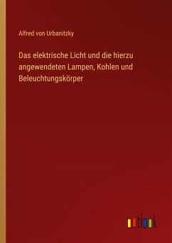 Das elektrische Licht und die hierzu angewendeten Lampen, Kohlen und Beleuchtungskörper