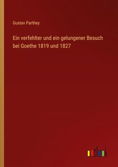 Ein verfehlter und ein gelungener Besuch bei Goethe 1819 und 1827 - Parthey, Gustav
