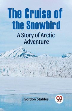 The Cruise of the Snowbird A Story of Arctic Adventure - Stables Gordon