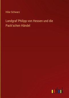 Landgraf Philipp von Hessen und die Pack'schen Händel - Schwarz, Hilar