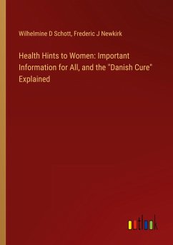 Health Hints to Women: Important Information for All, and the &quote;Danish Cure&quote; Explained