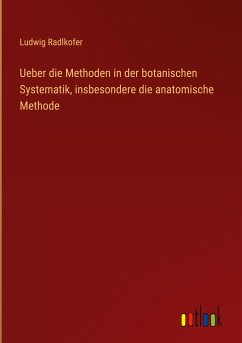Ueber die Methoden in der botanischen Systematik, insbesondere die anatomische Methode - Radlkofer, Ludwig