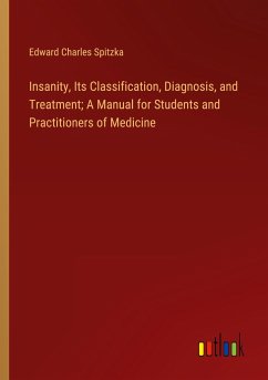 Insanity, Its Classification, Diagnosis, and Treatment; A Manual for Students and Practitioners of Medicine - Spitzka, Edward Charles