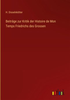 Beiträge zur Kritik der Histoire de Mon Temps Friedrichs des Grossen - Disselnkötter, H.