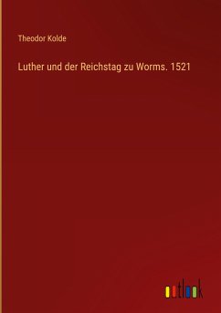 Luther und der Reichstag zu Worms. 1521 - Kolde, Theodor