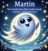 Martin The Friendly Ghost Who Couldn't Spook: A Spook - Tacular Adventure (eBook, ePUB) Martin The Friendly Ghost Who Couldn't Spook: A Spook - Tacular Adventure (eBook, ePUB)