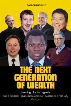 The Next Generation of Wealth : Investing Like the Legends - Top Financial Investment Secrets I Mastered From my Mentors (eBook, ePUB) - Nsowine, Gordon
