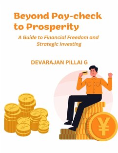 Beyond Pay-check to Prosperity: A Guide to Financial Freedom and Strategic Investing (eBook, ePUB) - G, Devarajan Pillai