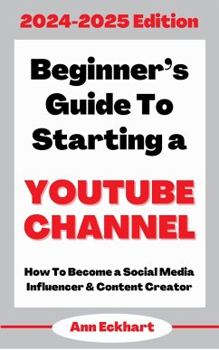 Beginner's Guide To Starting a YouTube Channel 2024-2025 Edition (eBook, ePUB) - Eckhart, Ann