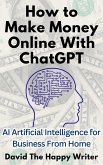 How to Make Money Online With ChatGPT AI Artificial Intelligence for Business From Home (eBook, ePUB)