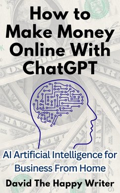 How to Make Money Online With ChatGPT AI Artificial Intelligence for Business From Home (eBook, ePUB) - Writer, David The Happy