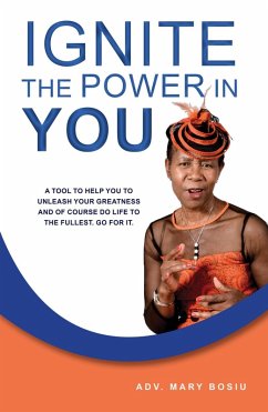 Ignite the Power in You - A Tool to Help You to Unleash Your Greatness and of Course Do Life to the Fullest. Go for It. (eBook, ePUB) - Bosiu, ADV. Mary