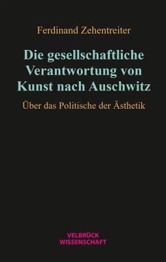 Die gesellschaftliche Verantwortung von Kunst nach Auschwitz - Zehentreiter, Ferdinand