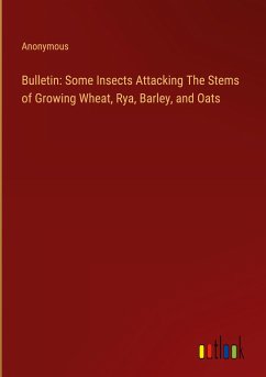 Bulletin: Some Insects Attacking The Stems of Growing Wheat, Rya, Barley, and Oats - Anonymous