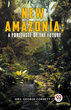New Amazonia: A Foretaste of the Future - George Corbett