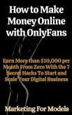 How to Make Money Online with OnlyFans Earn More than $10,000 per Month From Zero With the 7 Secret Hacks To Start and Scale Your Digital Business