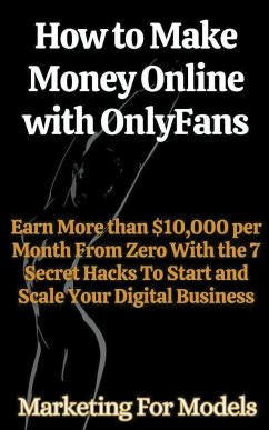 How to Make Money Online with OnlyFans Earn More than $10,000 per Month From Zero With the 7 Secret Hacks To Start and Scale Your Digital Business - Models, Marketing For