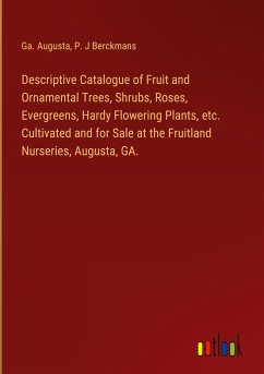 Descriptive Catalogue of Fruit and Ornamental Trees, Shrubs, Roses, Evergreens, Hardy Flowering Plants, etc. Cultivated and for Sale at the Fruitland Nurseries, Augusta, GA. - Augusta, Ga.; Berckmans, P. J