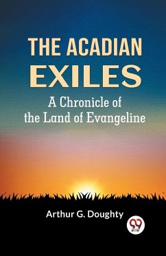 The Acadian Exiles A Chronicle Of The Land Of Evangeline - G. Doughty Arthur