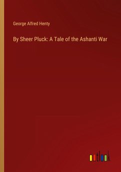 By Sheer Pluck: A Tale of the Ashanti War - Henty, George Alfred