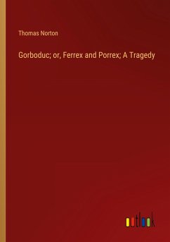 Gorboduc; or, Ferrex and Porrex; A Tragedy - Norton, Thomas