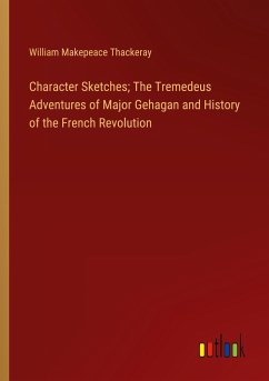 Character Sketches; The Tremedeus Adventures of Major Gehagan and History of the French Revolution - Thackeray, William Makepeace