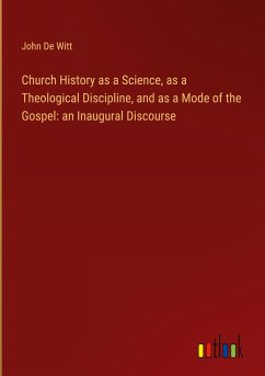 Church History as a Science, as a Theological Discipline, and as a Mode of the Gospel: an Inaugural Discourse - De Witt, John