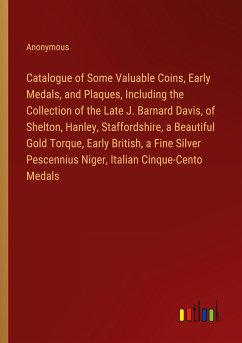Catalogue of Some Valuable Coins, Early Medals, and Plaques, Including the Collection of the Late J. Barnard Davis, of Shelton, Hanley, Staffordshire, a Beautiful Gold Torque, Early British, a Fine Silver Pescennius Niger, Italian Cinque-Cento Medals