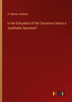 Is the Extirpation of the Cancerous Uterus a Justifiable Operation? - Jackson, A. Reeves