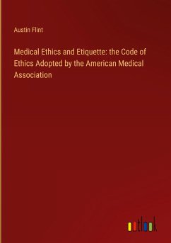 Medical Ethics and Etiquette: the Code of Ethics Adopted by the American Medical Association - Flint, Austin