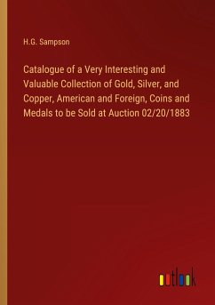 Catalogue of a Very Interesting and Valuable Collection of Gold, Silver, and Copper, American and Foreign, Coins and Medals to be Sold at Auction 02/20/1883