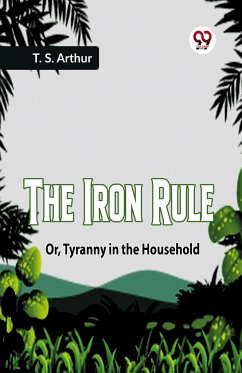 The Iron Rule Or, Tyranny in the Household - Arthur T. S.