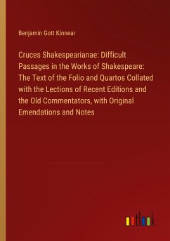 Cruces Shakespearianae: Difficult Passages in the Works of Shakespeare: The Text of the Folio and Quartos Collated with the Lections of Recent Editions and the Old Commentators, with Original Emendations and Notes - Kinnear, Benjamin Gott
