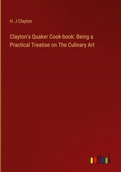 Clayton's Quaker Cook-book: Being a Practical Treatise on The Culinary Art