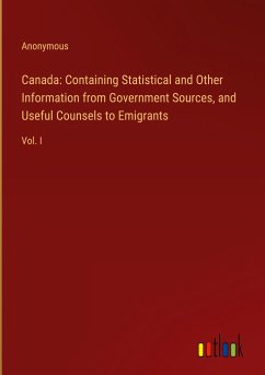 Canada: Containing Statistical and Other Information from Government Sources, and Useful Counsels to Emigrants