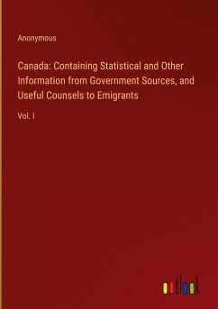 Canada: Containing Statistical and Other Information from Government Sources, and Useful Counsels to Emigrants - Anonymous