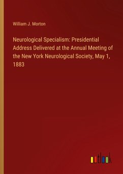Neurological Specialism: Presidential Address Delivered at the Annual Meeting of the New York Neurological Society, May 1, 1883 - Morton, William J.