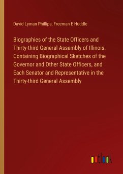 Biographies of the State Officers and Thirty-third General Assembly of Illinois. Containing Biographical Sketches of the Governor and Other State Officers, and Each Senator and Representative in the Thirty-third General Assembly