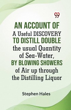 An Account Of A Useful Discovery To Distill Double The Usual Quantity Of Sea-Water, By Blowing Showers Of Air Up Through The Distilling Liquor - Hales Stephen