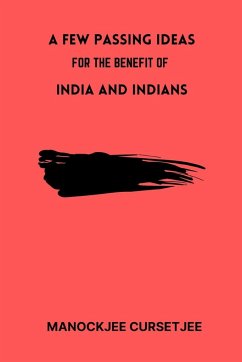 A Few Passing Ideas for the Benefit of India and Indians - Cursetjee, Manockjee